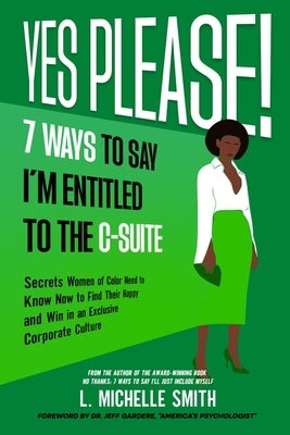 Yes Please! 7 Ways to Say I'm Entitled to the C-Suite by Smith, L. Michelle