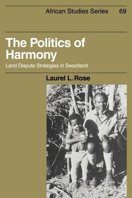 The Politics of Harmony: Land Dispute Strategies in Swaziland by Rose, Laurel L.