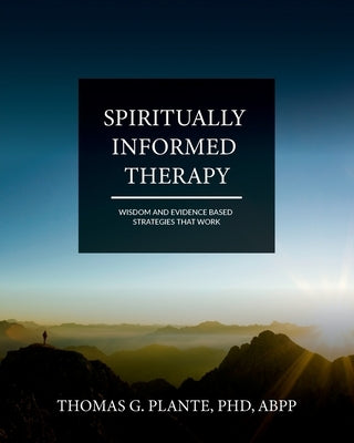 Spiritually Informed Therapy: Wisdom and Evidence Based Strategies that Work by Plante, Thomas