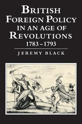British Foreign Policy in an Age of Revolutions, 1783-1793 by Black, Jeremy