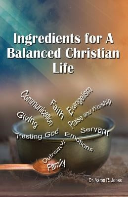 Ingredients for a Balanced Christian Life by Jones, Aaron R.