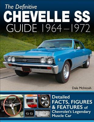 Definitive Chevelle SS Guide 64-72: Facts, Figures and Features of Chevrolet's Legendary Muscle Car by McIntosh, Dale