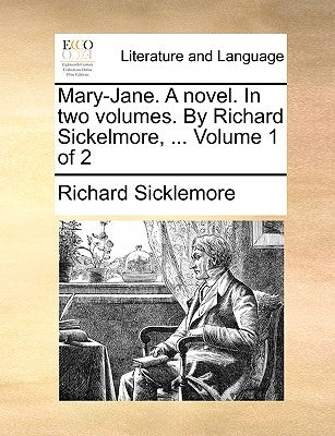 Mary-Jane. a Novel. in Two Volumes. by Richard Sickelmore, ... Volume 1 of 2 by Sicklemore, Richard