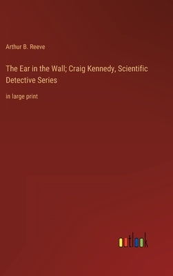 The Ear in the Wall; Craig Kennedy, Scientific Detective Series: in large print by Reeve, Arthur B.