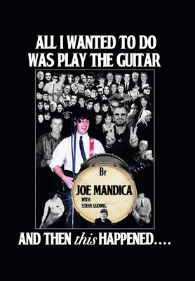 All I Wanted to Do Was Play the Guitar, and Then This Happened.... by Mandica, Joe