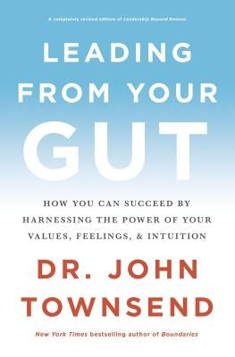 Leading from Your Gut: How You Can Succeed by Harnessing the Power of Your Values, Feelings, and Intuition by Townsend, John