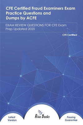 CFE certified Fraud Examiners Exam Practice Questions and Dumps by ACFE: EXAM REVIEW QUESTIONS FOR CFE Exam Prep Updated 2020 by Books, Aiva