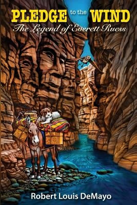The Legend of Everett Ruess: Pledge to the Wind by Demayo, Robert Louis