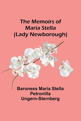 The Memoirs of Maria Stella (Lady Newborough) by Maria Stella Petronilla Ungern-Sternb