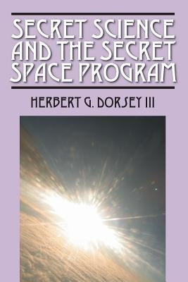 Secret Science and the Secret Space Program by Dorsey, Herbert G., III