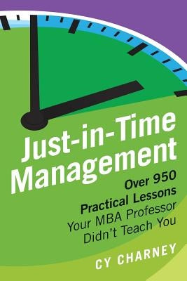 Just-In-Time Management: Over 950 Practical Lessons Your MBA Professor Didn't Teach You by Charney, Cy