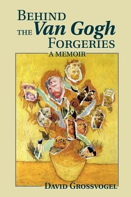 Behind the Van Gogh Forgeries: A Memoir by Grossvogel, David I.