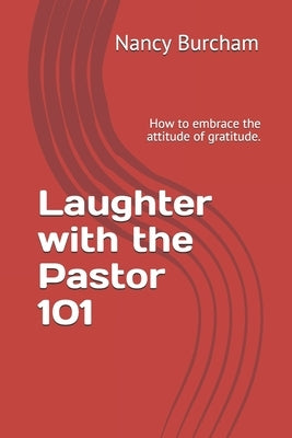 Laughter with the Pastor 101: How to embrace the attitude of gratitude. by Burcham, Nancy