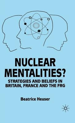 Nuclear Mentalities?: Strategies and Beliefs in Britain, France and the Frg by Heuser, B.