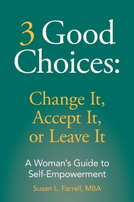 3 Good Choices: Change It, Accept It or Leave It: A Woman's Guide to Self-Empowerment by Farrell, Susan L.