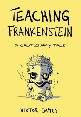 Teaching Frankenstein: A Cautionary Tale by James, Viktor