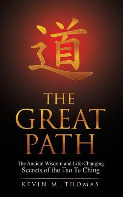 The Great Path: The Ancient Wisdom and Life-Changing Secrets of the Tao Te Ching by Thomas, Kevin M.