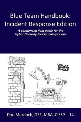 Blue Team Handbook: Incident Response Edition: A condensed field guide for the Cyber Security Incident Responder. by Murdoch Gse, Don