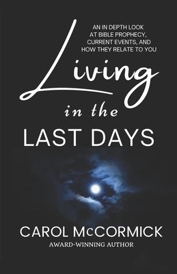 Living in the Last Days: An in Depth Look at Bible Prophecy, Current Events, and How They Relate to You by McCormick, Carol