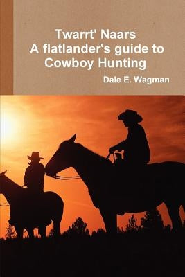 Twart Nars: A flatlander's guide to Cowboy Hunting by Wagman, Dale E.