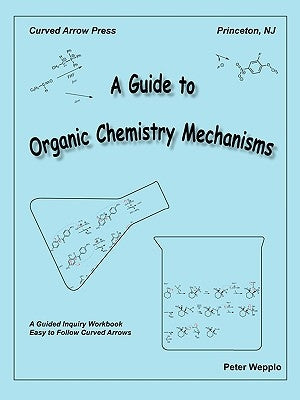 A Guide to Organic Chemistry Mechanisms by Wepplo, Peter