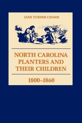 North Carolina Planters and Their Children, 1800--1860 by Censer, Jane Turner