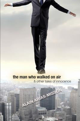 The Man Who Walked On Air & Other Tales Of Innocence by Arias-Misson, Alain