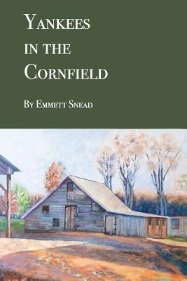 Yankees in the Cornfield: Historical fiction for ages 36-106. 35 and under may need an interpreter. by Snead, Emmett