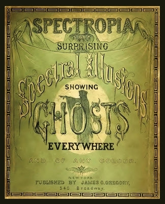 Spectropia, or Surprising Spectral Illusions Showing Ghosts Everywhere by Brown, J. H.