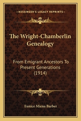 The Wright-Chamberlin Genealogy: From Emigrant Ancestors To Present Generations (1914) by Barber, Eunice Miena