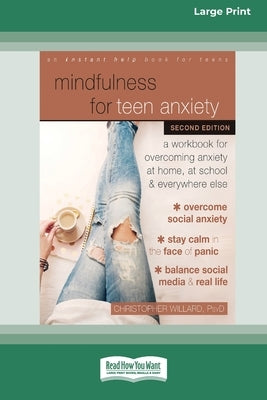 Mindfulness for Teen Anxiety: A Workbook for Overcoming Anxiety at Home, at School, and Everywhere Else [Large Print 16 Pt Edition] by Willard, Christopher