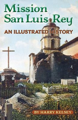 Mission San Luis Rey - An Illustrated History by Kelsey, Harry