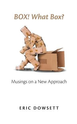 Box! What Box?: Musings on a New Approach by Dowsett, Eric