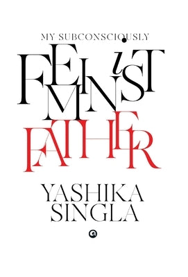 My Subconsciously Feminist Father by Singla, Yashika
