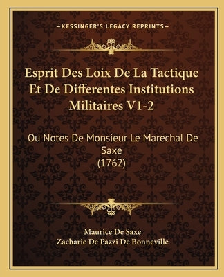 Esprit Des Loix De La Tactique Et De Differentes Institutions Militaires V1-2: Ou Notes De Monsieur Le Marechal De Saxe (1762) by Saxe, Maurice De