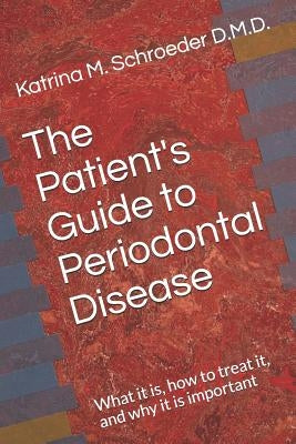 The Patient's Guide to Periodontal Disease: What it is, how to treat it, and why it is important by Schroeder D. M. D., Katrina