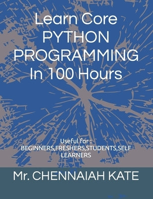 Learn Core PYTHON PROGRAMMING In 100 Hours by Kate, Chennaiah