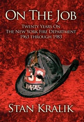 On The Job: Twenty Years On The New York Fire Department 1963 through 1983 by Kralik, Stan