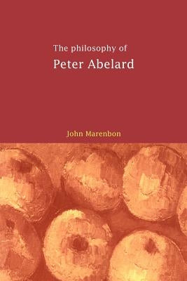 The Philosophy of Peter Abelard by Marenbon, John