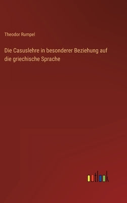 Die Casuslehre in besonderer Beziehung auf die griechische Sprache by Rumpel, Theodor