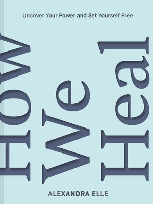 How We Heal: Uncover Your Power and Set Yourself Free by Elle, Alexandra