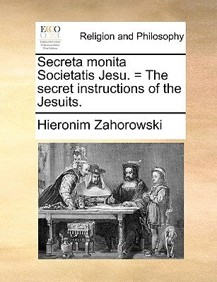 Secreta Monita Societatis Jesu. = the Secret Instructions of the Jesuits. by Zahorowski, Hieronim
