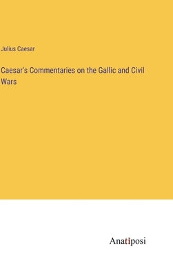 Caesar's Commentaries on the Gallic and Civil Wars by Caesar, Julius