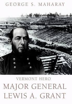 Vermont Hero: Major General Lewis A. Grant by Maharay, George S.