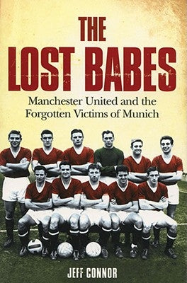 The Lost Babes: Manchester United and the Forgotten Victims of Munich by Connor, Jeff