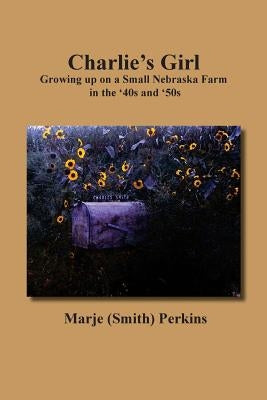 Charlie's Girl: Growing up on a Small Nebraska Farm in the '40s and '50s by Perkins, Marje Smith