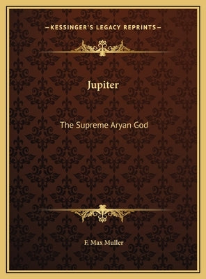 Jupiter: The Supreme Aryan God by Muller, F. Max
