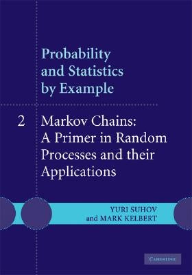 Probability and Statistics by Example: Volume 2, Markov Chains: A Primer in Random Processes and Their Applications by Suhov, Yuri
