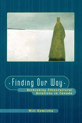 Finding Our Way (Rethinking Ethnocultural Relations in Canada) by Kymlicka, Will