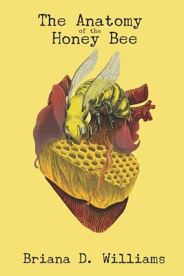 The Anatomy of the Honey Bee by Williams, Briana Danielle